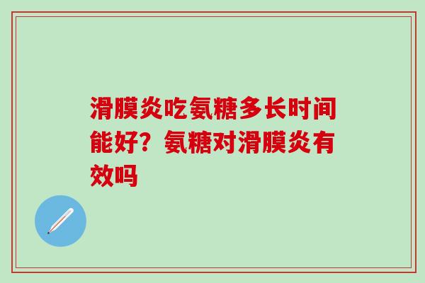 滑膜炎吃氨糖多长时间能好？氨糖对滑膜炎有效吗