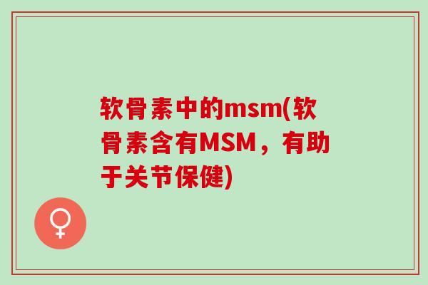 软骨素中的msm(软骨素含有MSM，有助于关节保健)
