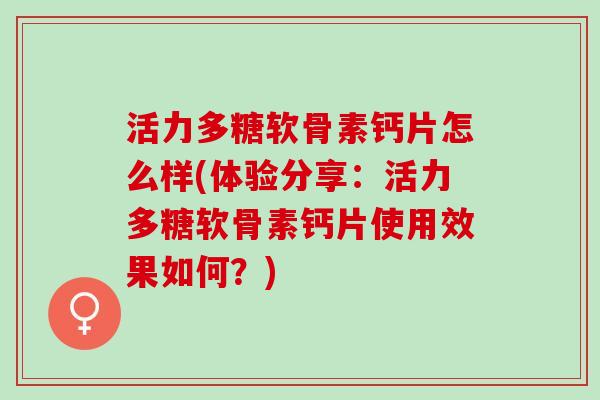活力多糖软骨素钙片怎么样(体验分享：活力多糖软骨素钙片使用效果如何？)