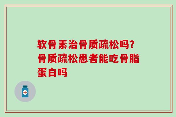 软骨素治骨质疏松吗？骨质疏松患者能吃骨脂蛋白吗