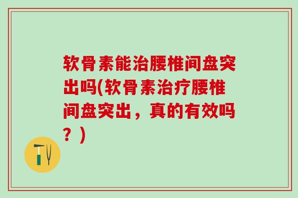 软骨素能治腰椎间盘突出吗(软骨素治疗腰椎间盘突出，真的有效吗？)