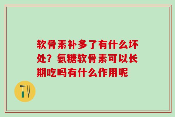软骨素补多了有什么坏处?氨糖软骨素可以长期吃吗有什么作用呢 软骨素补多了有什么坏处?氨糖软骨素可以长期吃吗有什么作用呢