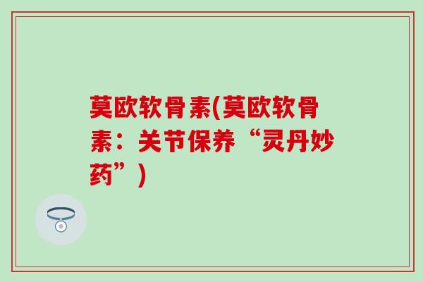 莫欧软骨素(莫欧软骨素：关节保养“灵丹妙药”)
