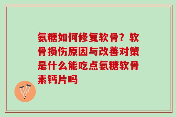 氨糖如何修复软骨？软骨损伤原因与改善对策是什么能吃点氨糖软骨素钙片吗