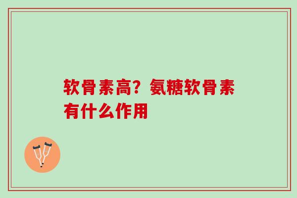 软骨素高？氨糖软骨素有什么作用