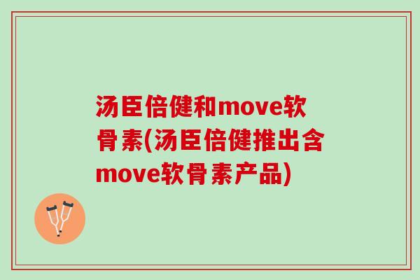 汤臣倍健和move软骨素(汤臣倍健推出含move软骨素产品)