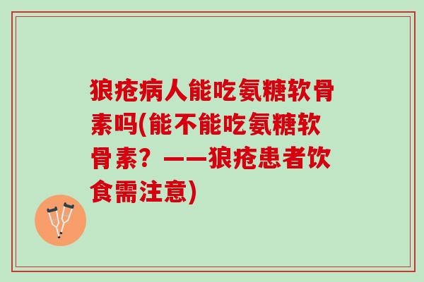 狼疮病人能吃氨糖软骨素吗(能不能吃氨糖软骨素？——狼疮患者饮食需注意)