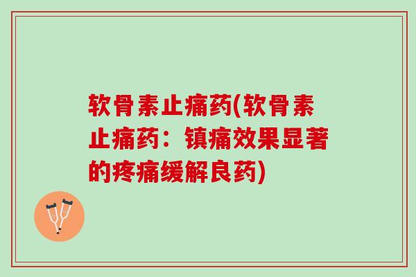 软骨素止痛药(软骨素止痛药：镇痛效果显著的疼痛缓解良药)