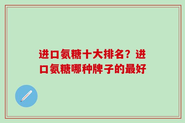 进口氨糖十大排名？进口氨糖哪种牌子的最好