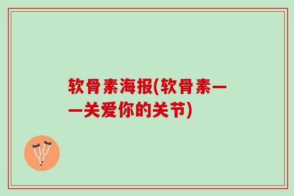 软骨素海报(软骨素——关爱你的关节)