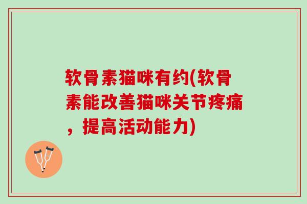 软骨素猫咪有约(软骨素能改善猫咪关节,提高活动能力) 软骨素猫咪有约(软骨素能改善猫咪关节,提高活动能力)