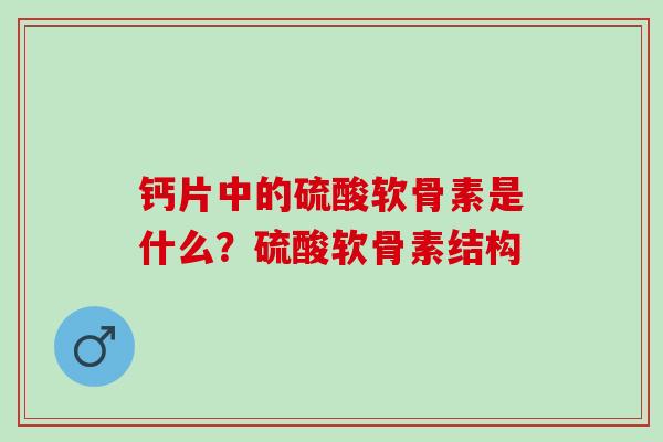 钙片中的硫酸软骨素是什么？硫酸软骨素结构