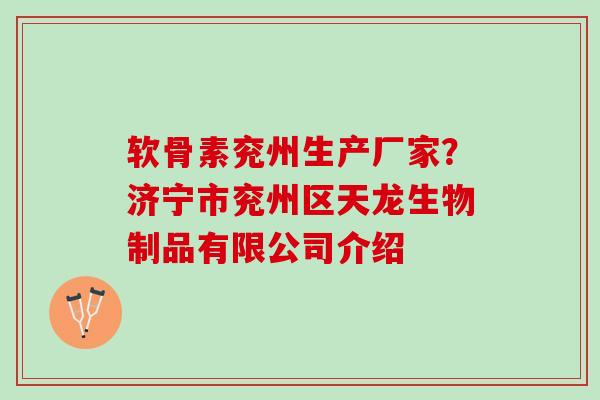 软骨素兖州生产厂家？济宁市兖州区天龙生物制品有限公司介绍