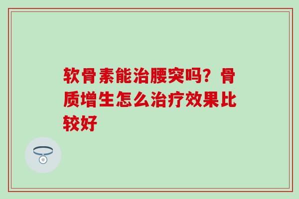 软骨素能治腰突吗？骨质增生怎么治疗效果比较好