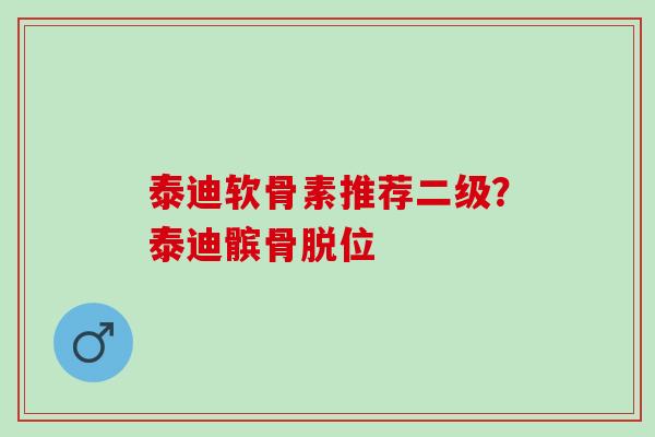 泰迪软骨素推荐二级？泰迪髌骨脱位