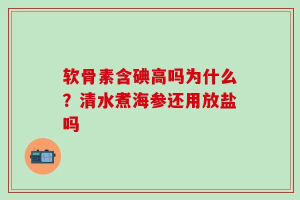 软骨素含碘高吗为什么？清水煮海参还用放盐吗