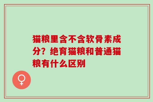 猫粮里含不含软骨素成分？绝育猫粮和普通猫粮有什么区别