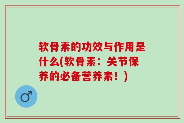 软骨素的功效与作用是什么(软骨素：关节保养的必备营养素！)