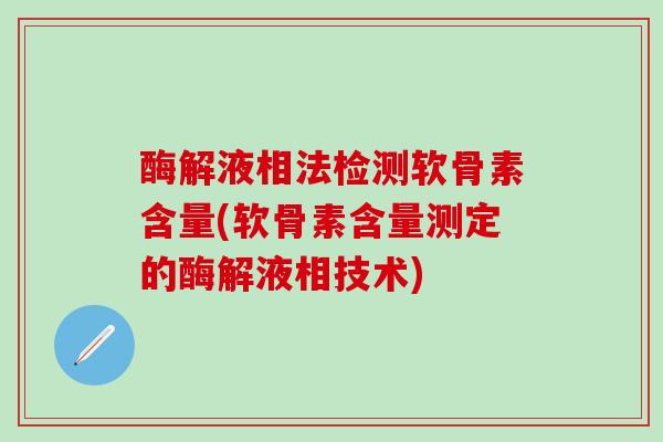 酶解液相法检测软骨素含量(软骨素含量测定的酶解液相技术)