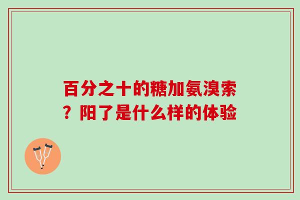 百分之十的糖加氨溴索?阳了是什么样的体验 百分之十的糖加氨溴索?阳了是什么样的体验