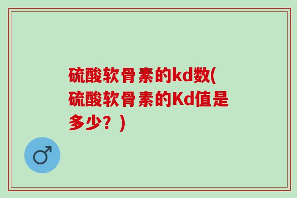 硫酸软骨素的kd数(硫酸软骨素的Kd值是多少？)