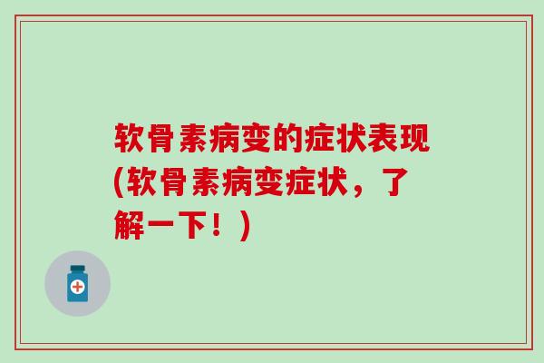 软骨素变的症状表现(软骨素变症状,了解一下!) 软骨素变的症状表现(软骨素变症状,了解一下!)