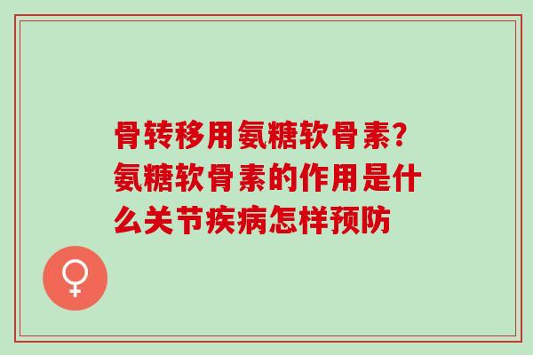 骨转移用氨糖软骨素？氨糖软骨素的作用是什么关节疾病怎样预防