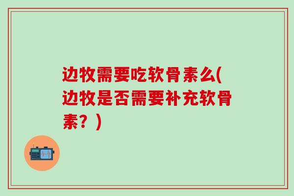 边牧需要吃软骨素么(边牧是否需要补充软骨素？)