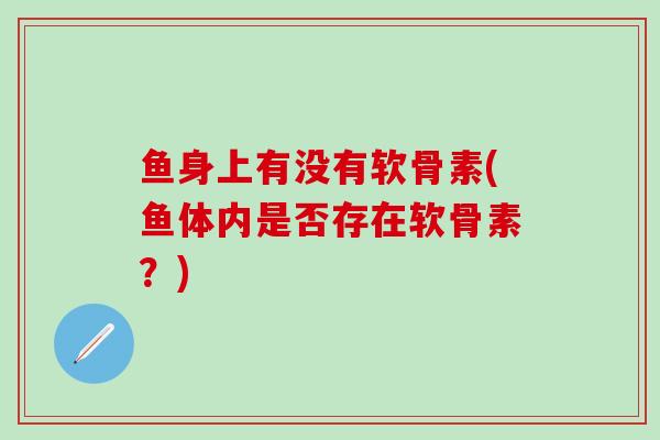 鱼身上有没有软骨素(鱼体内是否存在软骨素？)
