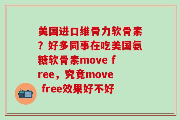 美国进口维骨力软骨素？好多同事在吃美国氨糖软骨素move free，究竟move free效果好不好