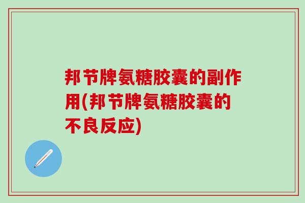 邦节牌氨糖胶囊的副作用(邦节牌氨糖胶囊的不良反应)