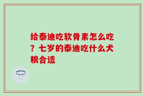 给泰迪吃软骨素怎么吃？七岁的泰迪吃什么犬粮合适