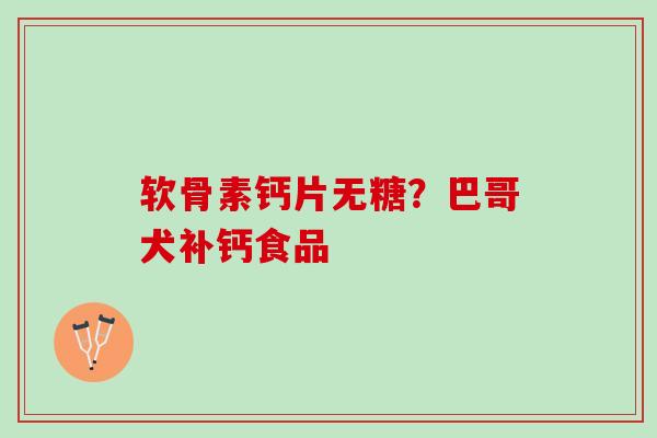 软骨素钙片无糖？巴哥犬补钙食品