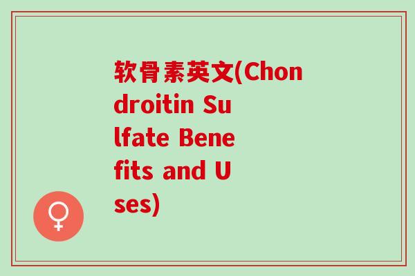 软骨素英文(Chondroitin Sulfate Benefits and Uses)