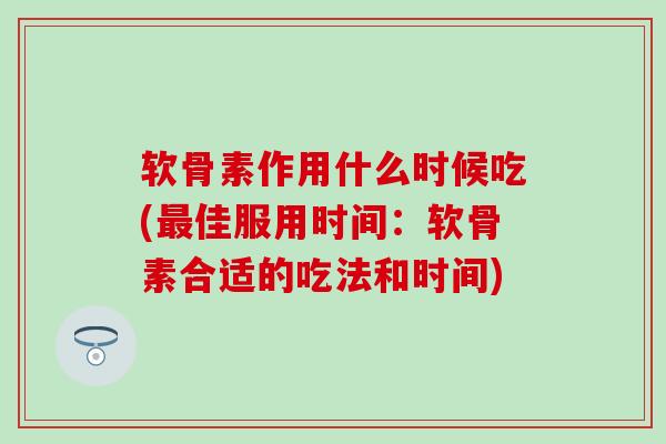 软骨素作用什么时候吃(佳服用时间:软骨素合适的吃法和时间) 软骨素作用什么时候吃(佳服用时间:软骨素合适的吃法和时间)