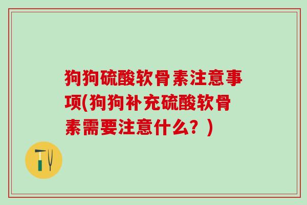 狗狗硫酸软骨素注意事项(狗狗补充硫酸软骨素需要注意什么？)
