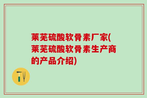 莱芜硫酸软骨素厂家(莱芜硫酸软骨素生产商的产品介绍)