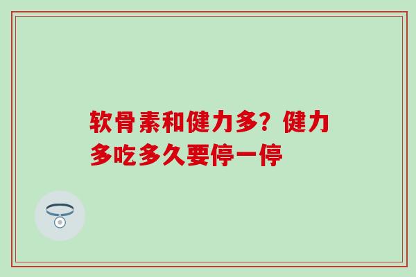 软骨素和健力多？健力多吃多久要停一停
