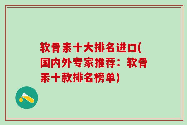 软骨素十大排名进口(国内外专家推荐:软骨素十款排名榜单) 软骨素十大排名进口(国内外专家推荐:软骨素十款排名榜单)
