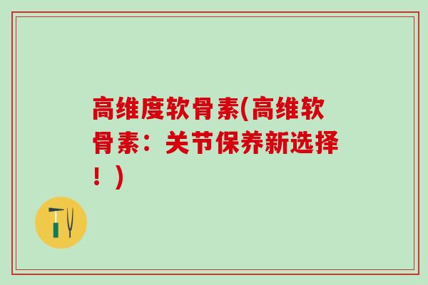 高维度软骨素(高维软骨素：关节保养新选择！)
