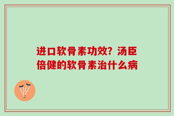 进口软骨素功效？汤臣倍健的软骨素什么