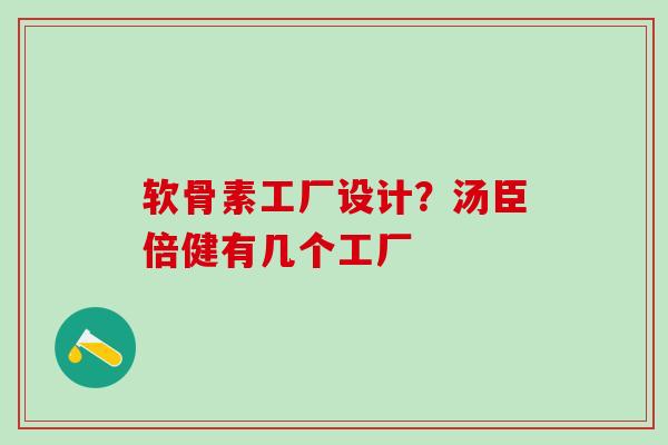 软骨素工厂设计？汤臣倍健有几个工厂