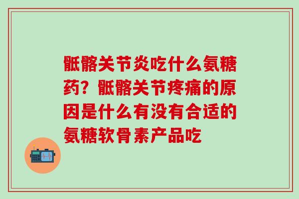 骶髂吃什么氨糖药?骶髂关节的原因是什么有没有合适的氨糖软骨素产品吃 骶髂吃什么氨糖药?骶髂关节的原因是什么有没有合适的氨糖软骨素产品吃