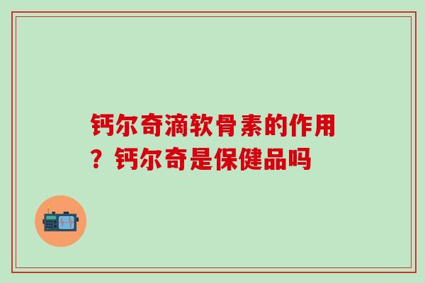 钙尔奇滴软骨素的作用？钙尔奇是保健品吗