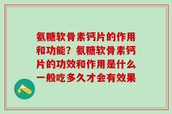 氨糖软骨素钙片的作用和功能？氨糖软骨素钙片的功效和作用是什么一般吃多久才会有效果