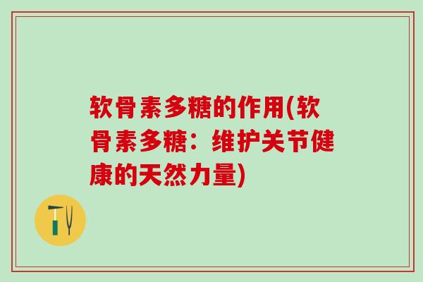 软骨素多糖的作用(软骨素多糖：维护关节健康的天然力量)