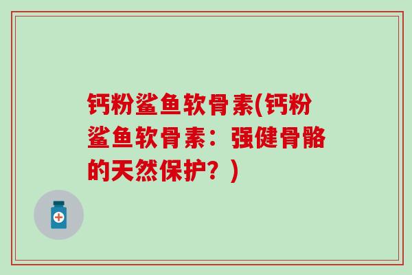 钙粉鲨鱼软骨素(钙粉鲨鱼软骨素：强健骨骼的天然保护？)