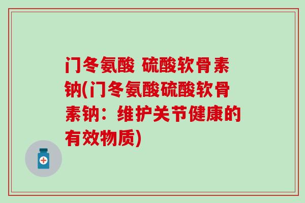 门冬氨酸 硫酸软骨素钠(门冬氨酸硫酸软骨素钠：维护关节健康的有效物质)