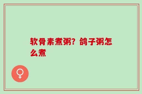软骨素煮粥？鸽子粥怎么煮