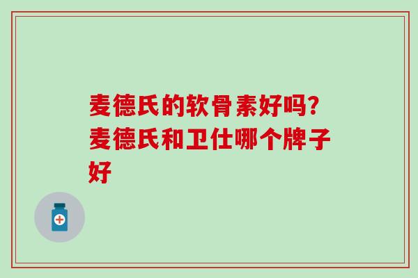 麦德氏的软骨素好吗？麦德氏和卫仕哪个牌子好